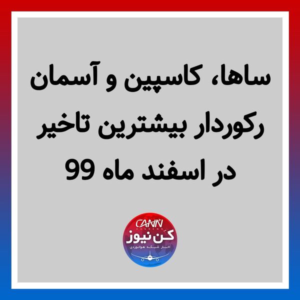 ساها ،کاسپین و آسمان رکوردار بیشترین تاخیر در اسفند ماه ۹۹