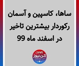 ساها ،کاسپین و آسمان رکوردار بیشترین تاخیر در اسفند ماه ۹۹